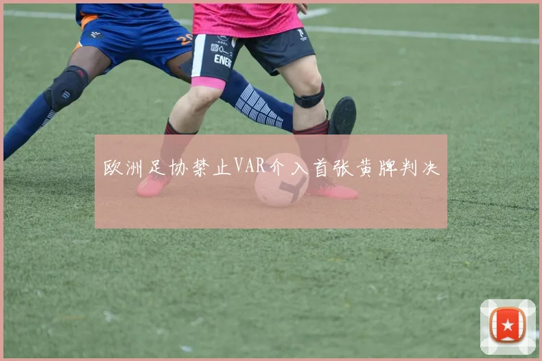 欧洲足协禁止VAR介入首张黄牌判决