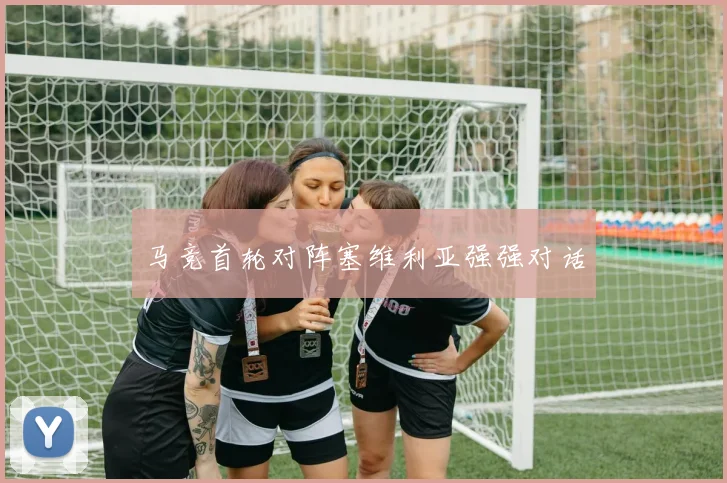 马竞首轮对阵塞维利亚强强对话
