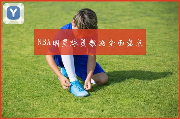 NBA明星球员数据全面盘点