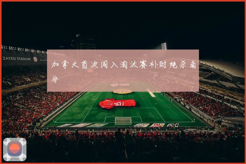 加拿大首次闯入淘汰赛补时绝杀南非