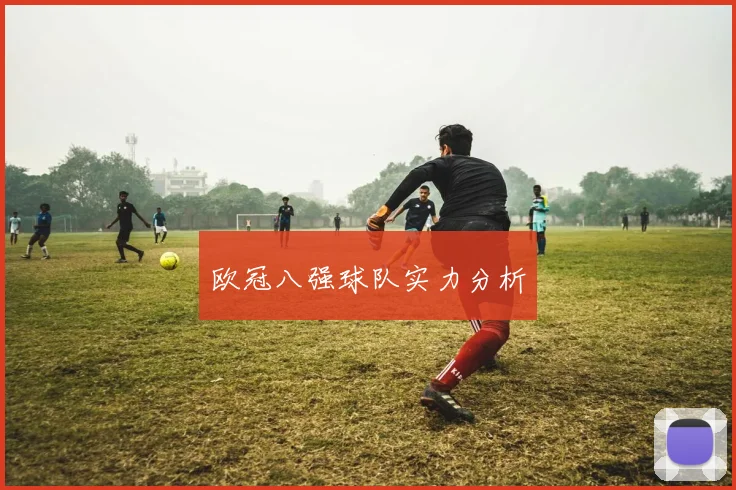 欧冠八强球队实力分析